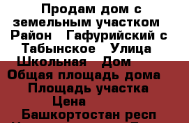 Продам дом с земельным участком › Район ­ Гафурийский с. Табынское › Улица ­ Школьная › Дом ­ 32 › Общая площадь дома ­ 40 › Площадь участка ­ 2 510 › Цена ­ 1 400 000 - Башкортостан респ. Недвижимость » Дома, коттеджи, дачи продажа   . Башкортостан респ.